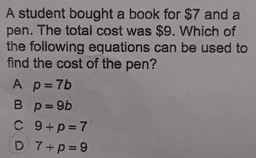 A student bought a book for $7 and a pen. The total cost was $9. Which of the following equations c