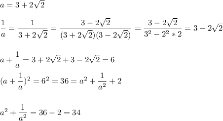 a=3+2\sqrt{2} \\\\\dfrac{1}{a} =\dfrac{1}{3+2\sqrt{2}} =\dfrac{3-2\sqrt{2}}{(3+2\sqrt{2})(3-2\sqrt{2})} =\dfrac{3-2\sqrt{2}}{3^2-2^2*2} =3-2\sqrt{2}\\\\\\a+\dfrac{1}{a} =3+2\sqrt{2}+3-2\sqrt{2}=6\\\\(a+\dfrac{1}{a})^2=6^2=36=a^2+\dfrac{1}{a^2}+2\\\\\\a^2+\dfrac{1}{a^2}=36-2=34\\