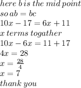 here \: b \: is \: the \: mid \: point \\ so \: ab = bc \\ 10x - 17 = 6x + 11 \\ x \: terms \: togather \\ 10x - 6x = 11 + 17 \\ 4x = 28 \\ x =  \frac{28}{4}  \\ x =  7 \\ thank \: you