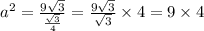 {a}^{2}  =  \frac{9 \sqrt{3} }{ \frac{ \sqrt{3} }{4} }  =  \frac{9 \sqrt{3} }{ \sqrt{3} }  \times 4 = 9 \times 4