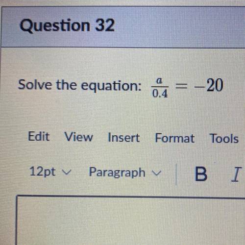 Help! 
Solve the equation: a/0.4 = –20
