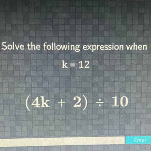Solve the following expression when
k= 12
(4k + 2) = 10