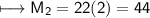 \\ \sf\longmapsto M_2=22(2)=44