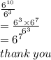 \frac{ {6}^{10} }{ {6}^{3} }  \\  =  \frac{ {6}^{3} \times  {6}^{7}  }{ {6}^{3} } \\  =  {6}^{7}  \\ thank \: you