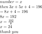 number = x \\ then \: 3x + 5x + 4 = 196 \\  = 8x + 4 = 196 \\ 8x = 192 \\ x =  \frac{192}{8}  \\ x = 24 \\ thank \: you