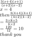 \frac{3(x + 4)(x + 1)}{(x + 2)(x - 2)}  \\ x = 4 \\ then \frac{3(4 + 4)(4 + 1)}{(4 + 2)(4 - 2)}  \\ =   \frac{3 \times 8 \times 5}{6 \times 2}  \\  =  \frac{120}{12}  = 10 \\ thank \: you