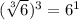 (  \sqrt[3]{6} ) ^{3}  =  {6}^{1}