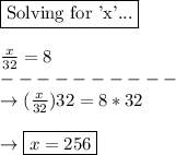 \boxed{\text{Solving for 'x'...}}\\\\\frac{x}{32} = 8 \\----------\\\rightarrow (\frac{x}{32})32 = 8 * 32\\\\\rightarrow \boxed{x = 256}