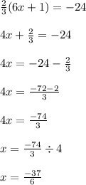 \frac{2}{3} (6x + 1) =  - 24 \\  \\ 4x +  \frac{2}{3}  =  - 24 \\  \\ 4x =  - 24  -  \frac{2}{3}  \\  \\ 4x =  \frac{ - 72 - 2}{3}  \\  \\ 4x =  \frac{ - 74}{3}  \\  \\ x =  \frac{ - 74}{3}  \div 4 \\  \\ x =  \frac{ - 37}{6}  \\