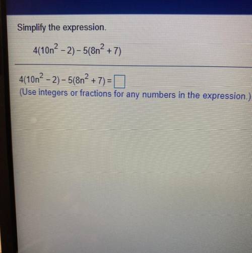 Simplify the expression.

4(10n2 - 2) - 5(8n? +
+7)
4(10n2 - 2) - 5(8n² + 7) =
(Use integers or fr