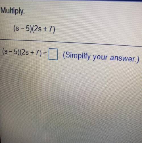 Multiply
(s - 5)(2s + 7)
(s - 5)(2s +7)=[ (Simplify your answer.)
(Answer quickly)
