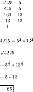 \begin{array} {c|c}4225&5\\845&5\\169&13\\13&13\\1\\\end{array}\\\\\\4225=5^2*13^2\\\\\sqrt{4225} \\\\=5^{\frac{2}{2} }*13^{\frac{2}{2} }\\\\=5*13\\\\\boxed{=65}\\