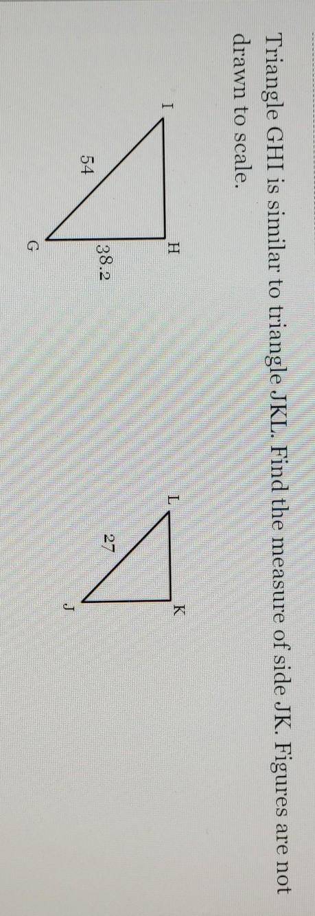 Triangle GHI is similar to triangle JKL. Find the measure of side JK. Figures are not drawn to scal