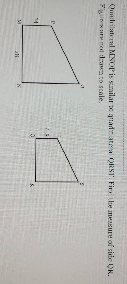 Help...

Quadrilateral MNOP is similar to quadrilateral QRST. Find the measure of side QR. Figures