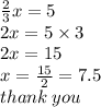 \frac{2}{3} x  =  5 \\ 2x = 5 \times 3 \\ 2x = 15 \\ x =  \frac{15}{2}  = 7.5 \\ thank \: you