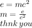 e = m {c}^{2}  \\ m =  \frac{e}{ {c}^{2} }  \\ thnk \: you