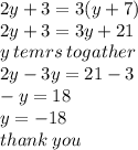 2y + 3 = 3(y + 7) \\ 2y + 3 = 3y + 21 \\ y \: temrs \: togather \\ 2y - 3y = 21 - 3 \\  - y = 18 \\ y =  - 18 \\ thank \: you