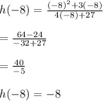 h( - 8) =  \frac{( - 8)^{2} + 3( - 8) }{4( -8 ) + 27}  \\  \\  =  \frac{64 - 24}{ - 32 + 27}  \\  \\   = \frac{40}{ - 5}  \\  \\ h( - 8) =  - 8