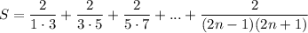 \displaystyle \large{S =  \frac{2}{1 \cdot 3}  +  \frac{2}{3 \cdot 5}  +  \frac{2}{5 \cdot 7}  + ... +  \frac{2}{(2n - 1)(2n + 1)} }