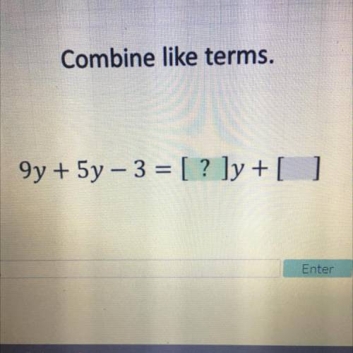 Please help
Combine like terms.
9y + 5y - 3 = [? ]y + [ ]