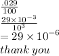 \frac{.029}{100}  \\  \frac{29 \times  {10}^{ - 3} }{ {10}^{3} }  \\  = 29 \times  {10}^{ - 6}   \\ thank \: you