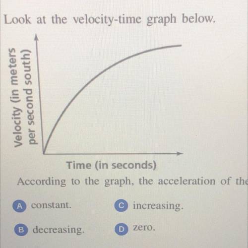 According to the graph the acceleration of the object is ?

A) Constant 
B) decreasing 
C) increas