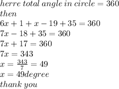 herre \: total \: angle \: in \: circle = 360 \\ then  \\ \: 6x + 1 + x - 19 + 35 = 360 \\ 7x - 18 + 35 = 360 \\ 7x + 17 = 360 \\ 7x = 343 \\ x =  \frac{343}{7}  = 49 \\ x = 49degree \\ thank \: you
