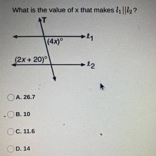 What is the value of x that makes l1||12?

AT
l1
s(4x)°
Question Progress Y
(2x + 20)°
l2
A. 26.7