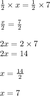 \frac{1}{2}  \times x =  \frac{1}{2}  \times 7 \\  \\  \frac{x}{2}  =  \frac{7}{2}  \\  \\ 2x = 2 \times 7 \\ 2x = 14 \\  \\ x =  \frac{14}{2}  \\  \\ x = 7