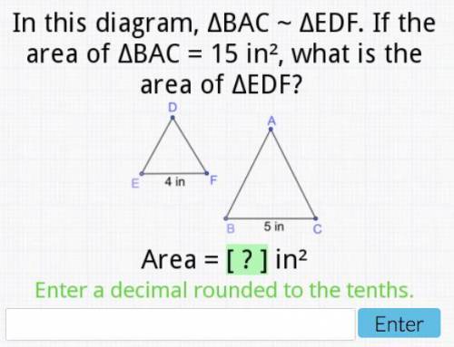 In this diagram, BAC~EDF. If the area of BAC=15 in2, what is the area of EDF? 4, 5.

Enter a decim