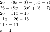 26 = (8x + 8) + (3x + 7) \\ 26 = (8x + 3x) + (8 + 7) \\ 26 = 11x + 15 \\ 11x = 26 - 15 \\ 11x = 11 \\ x = 1