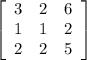\left[\begin{array}{ccc}3&2&6\\1&1&2\\2&2&5\end{array}\right]
