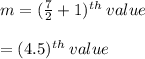 m = ( \frac{7}{2}  + 1) {}^{th}  \: value \\  \\  = (4.5) {}^{th}  \: value