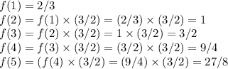f(1)=2/3\\f(2)=f(1)\times (3/2)=(2/3)\times(3/2)=1\\f(3)=f(2)\times (3/2) = 1\times (3/2) = 3/2\\f(4)=f(3)\times (3/2) = (3/2)\times (3/2) = 9/4\\f(5)=(f(4)\times (3/2) = (9/4)\times (3/2) = 27/8