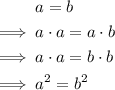 \begin{aligned}& a = b \\ \implies \; & a\cdot a = a\cdot b \\ \implies \; & a \cdot a = b \cdot b \\ \implies \; & a^{2} = b^{2}\end{aligned}