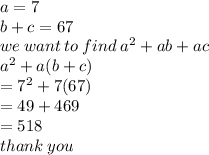 a = 7 \\ b + c = 67 \\we \: want \: to \: find \:   {a}^{2}  + ab + ac \\  {a}^{2}  + a(b + c) \\  =  {7}^{2}  + 7(67) \\  = 49 + 469 \\  = 518 \\ thank \: you