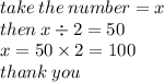 take \:  the \: number = x \\ then \: x \div 2 = 50 \\ x = 50 \times 2 = 100 \\ thank \: you
