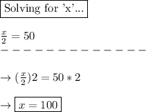\boxed{\text{Solving for 'x'...}}\\\\\frac{x}{2} = 50\\-------------\\\\\rightarrow( \frac{x}{2})2=50*2\\\\\rightarrow \boxed{x = 100}}