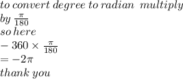 to \: convert \: degree \: to \: radian \:  \: multiply \\  \: by \:  \frac{\pi}{180}  \\ so \: here \\  - 360 \times  \frac{\pi}{18 0 }  \\  =  - 2\pi \\ thank \: you