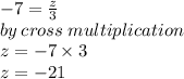 - 7 =  \frac{z}{3}  \\ by \: cross \: multiplication \\  z =  - 7 \times 3 \\ z =  - 21