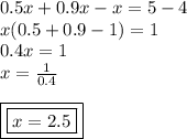 0.5x + 0.9x - x = 5 - 4 \\ x(0.5 + 0.9 - 1) = 1 \\ 0.4x = 1 \\ x =  \frac{1}{0.4}  \\  \\ { \boxed{ \boxed{x = 2.5}}}