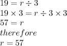 19 =r \div 3 \\ 19 \times 3 = r \div 3 \times 3 \\  57 = r \\ therefore \\ r = 57
