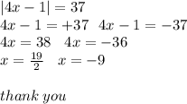 |4x - 1|  = 37 \\ 4x - 1 =  + 37 \:  \:  \: 4x - 1 =  - 37 \\ 4x = 38 \:  \:  \:  \: 4x =  - 36 \\ x =  \frac{19}{2}  \:  \:  \:  \: x =  - 9 \\  \\ thank \: you
