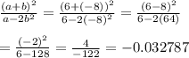 \frac{(a + b)^{2} }{a - 2 {b}^{2} }  =  \frac{ {(6 + ( - 8))}^{2} }{6 - 2 {( - 8)}^{2} }  =  \frac{(6 - 8)^{2} }{6 - 2(64)}  \\  \\  =  \frac{( - 2)^{2} }{6 - 128}  =  \frac{4}{ - 122}  =  - 0.032787