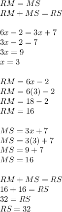 RM =MS\\RM+MS=RS\\\\6x-2=3x+7\\3x-2=7\\3x=9\\x=3\\\\RM=6x-2\\RM=6(3)-2\\RM=18-2\\RM=16\\\\MS=3x+7\\MS=3(3)+7\\MS=9+7\\MS=16\\\\RM+MS=RS\\16+16=RS\\32=RS\\RS=32
