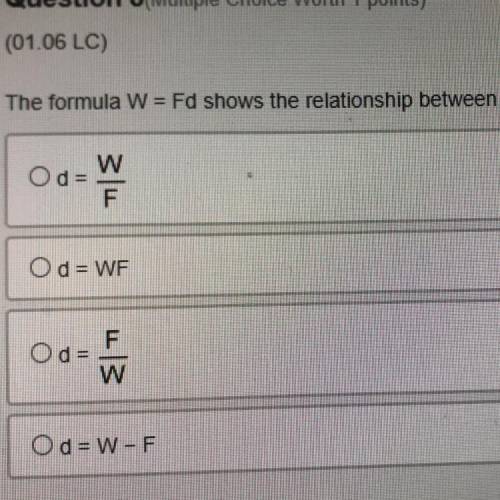 The formula W = Fd shows the relationship between work, force, and distance solve this formula for