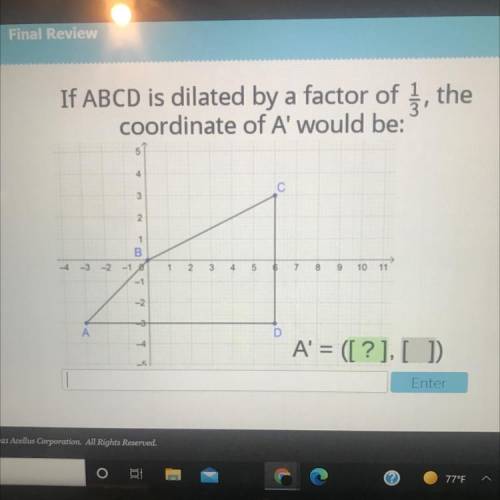 If ABCD is dilated by a factor of , the

coordinate of A' would be:
7
2
2
57
9 10 11
0797
A' = ([?