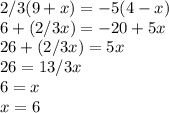 2/3(9+x)=-5(4-x)\\6+(2/3x)=-20+5x\\26+(2/3x)=5x\\26=13/3x\\6=x\\x=6