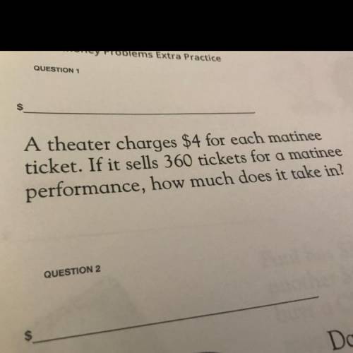 A theater charges $4 for each matinee

ticket. If it sells 360 tickets for a matinee
performance,