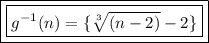 { \boxed{ \boxed{g {}^{ - 1}(n) =  \{ \sqrt[3]{(n - 2)}   - 2 \}}}}
